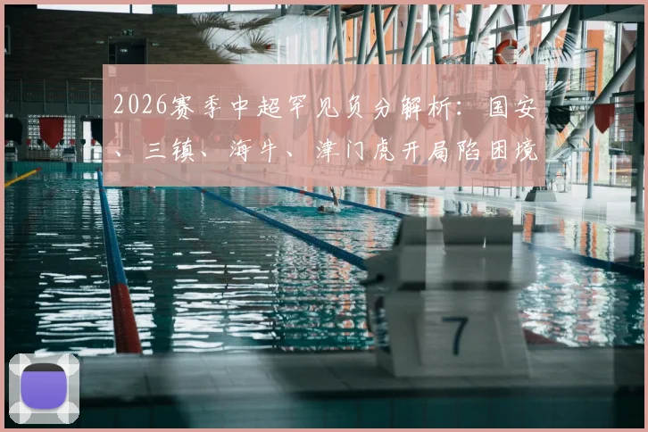 2026赛季中超罕见负分解析：国安、三镇、海牛、津门虎开局陷困境，扣分原因与保级前景全梳理