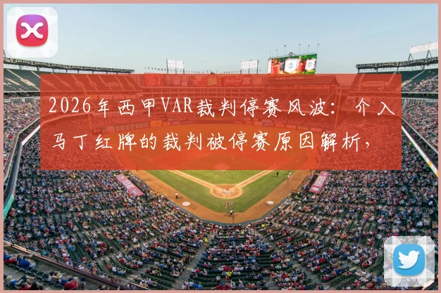 2026年西甲VAR裁判停赛风波：介入马丁红牌的裁判被停赛原因解析，透视裁判名单与比赛公正性