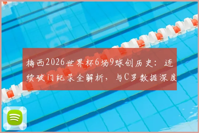 梅西2026世界杯6场9球创历史：连续破门纪录全解析，与C罗数据深度对比