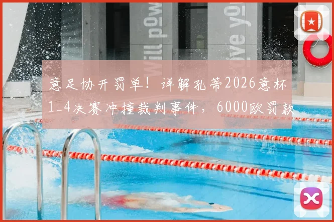 意足协开罚单!详解孔蒂2026意杯1_4决赛冲撞裁判事件,6000欧罚款依据何在