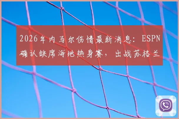2026年内马尔伤情最新消息:ESPN确认缺席海地热身赛,出战苏格兰前景分析