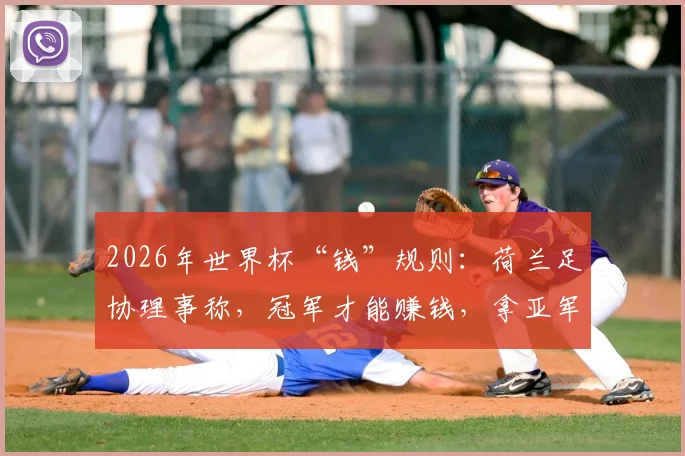 2026年世界杯“钱”规则：荷兰足协理事称，冠军才能赚钱，拿亚军都倒亏200万欧！
