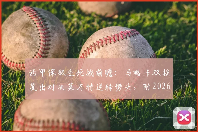 西甲保级生死战前瞻：马略卡双核复出对决莱万特逆转势头，附2026赛季关键数据解析与投注要点