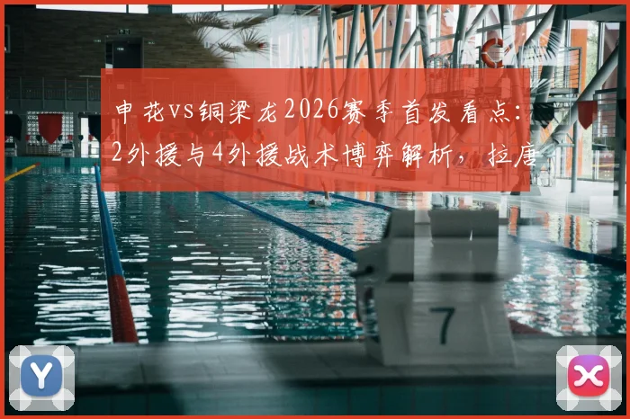 申花vs铜梁龙2026赛季首发看点：2外援与4外援战术博弈解析，拉唐先发向余望待命