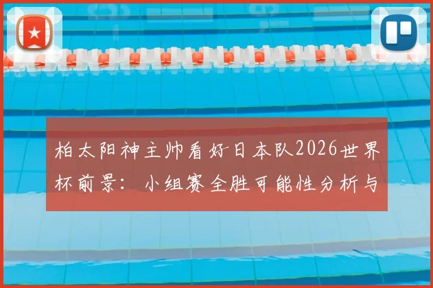 柏太阳神主帅看好日本队2026世界杯前景：小组赛全胜可能性分析与历史最佳战绩深度展望