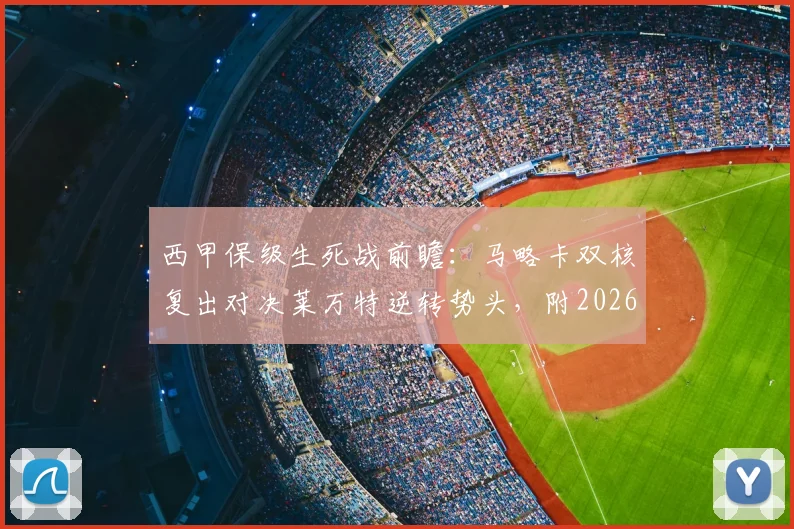 西甲保级生死战前瞻：马略卡双核复出对决莱万特逆转势头，附2026赛季关键数据解析与投注要点