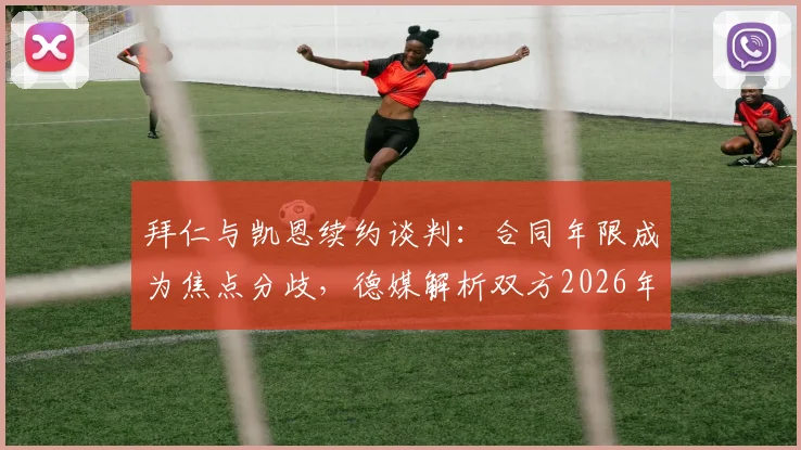 拜仁与凯恩续约谈判:合同年限成为焦点分歧,德媒解析双方2026年计划与薪资详情