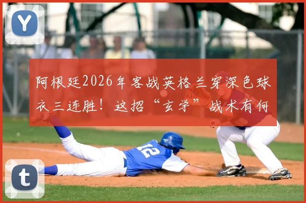 阿根廷2026年客战英格兰穿深色球衣三连胜!这招“玄学”战术有何门道?