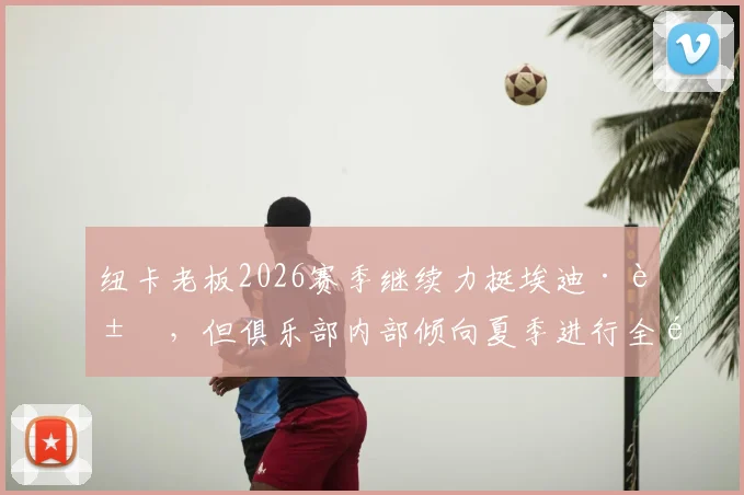 纽卡老板2026赛季继续力挺埃迪·豪，但俱乐部内部倾向夏季进行全面重新评估