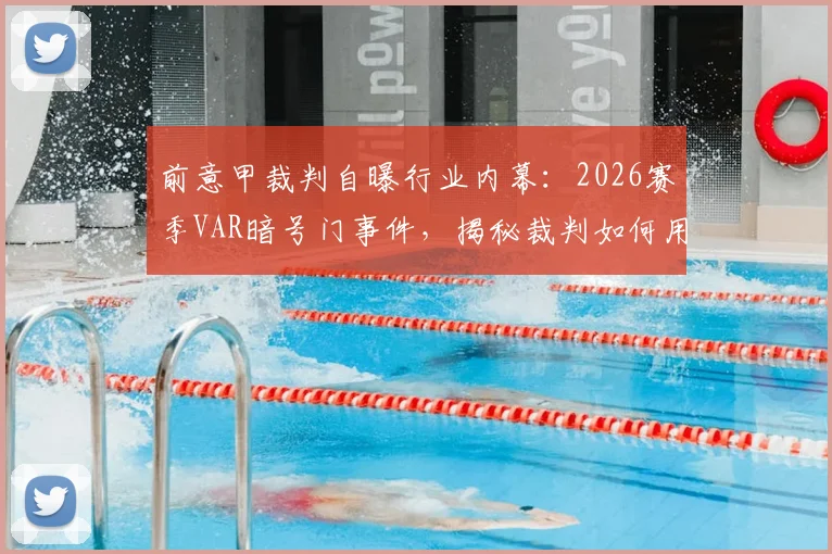 前意甲裁判自曝行业内幕：2026赛季VAR暗号门事件，揭秘裁判如何用手势与“石头剪刀布”影响关键判罚