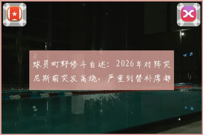 球员町野修斗自述：2026年对阵突尼斯前突发高烧，严重到替补席都无法坚持，职业球员的健康管理难题