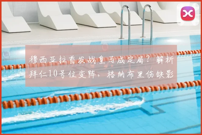 穆西亚拉首发战皇马成定局?解析拜仁10号位变阵,格纳布里伤缺影响几何