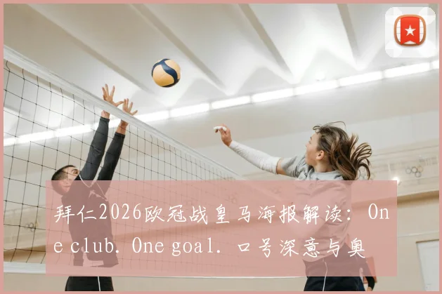拜仁2026欧冠战皇马海报解读:One club. One goal. 口号深意与奥利塞C位原因全分析
