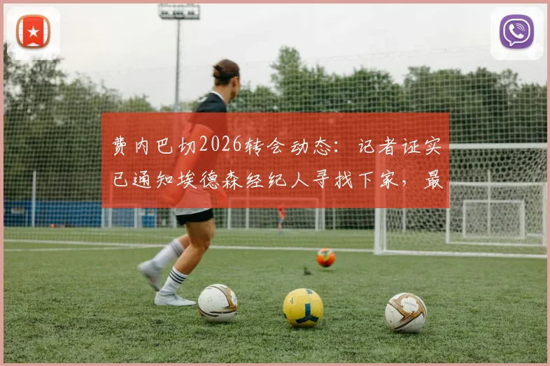 费内巴切2026转会动态：记者证实已通知埃德森经纪人寻找下家，最新去向分析与潜在下家梳理