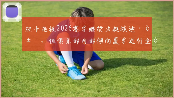 纽卡老板2026赛季继续力挺埃迪·豪,但俱乐部内部倾向夏季进行全面重新评估