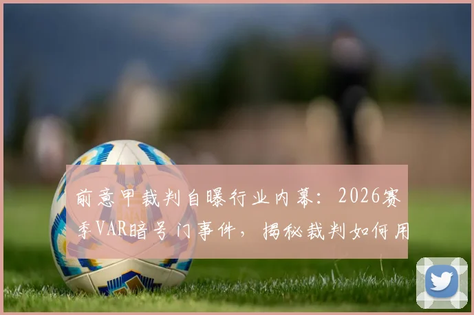 前意甲裁判自曝行业内幕：2026赛季VAR暗号门事件，揭秘裁判如何用手势与“石头剪刀布”影响关键判罚
