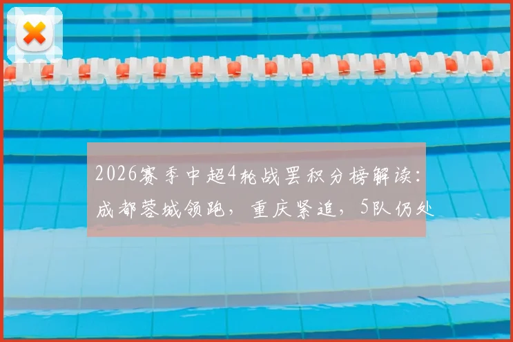 2026赛季中超4轮战罢积分榜解读:成都蓉城领跑,重庆紧追,5队仍处负分困境,天津津门虎垫底原因何在?
