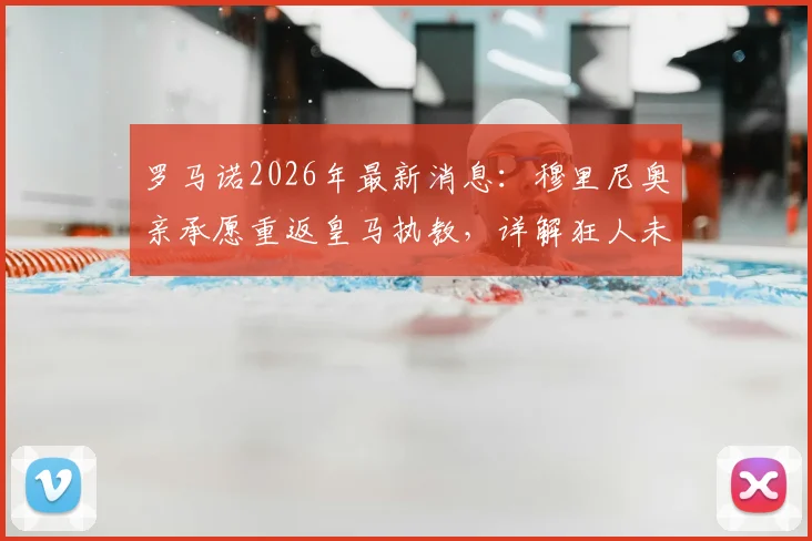 罗马诺2026年最新消息:穆里尼奥亲承愿重返皇马执教,详解狂人未来新篇章规划
