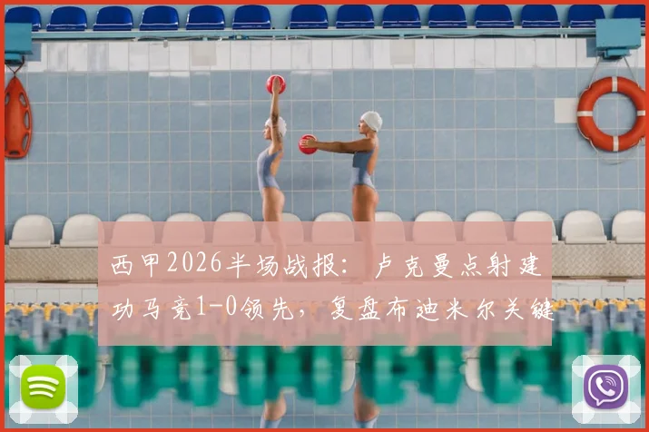 西甲2026半场战报:卢克曼点射建功马竞1-0领先,复盘布迪米尔关键镜头与奥萨苏纳防守漏洞