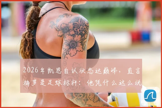 2026年凯恩自认状态达巅峰,直言梅罗是足球标杆:他凭什么这么说?