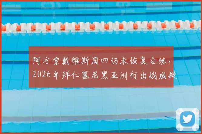 阿方索戴维斯周四仍未恢复合练,2026年拜仁慕尼黑亚洲行出战成疑,记者透露最新伤情