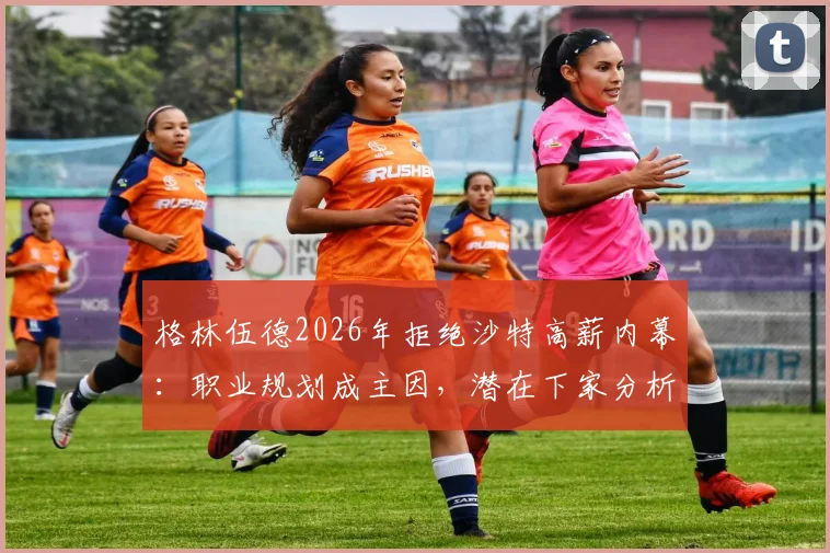 格林伍德2026年拒绝沙特高薪内幕:职业规划成主因,潜在下家分析与球员身价评估